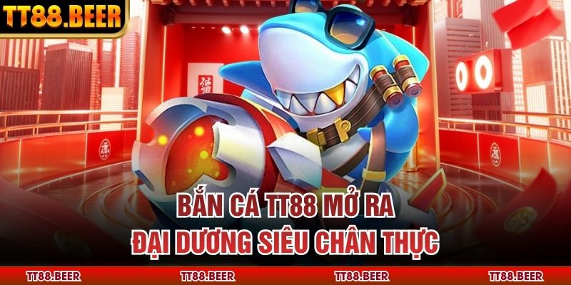 Bắn cá TT88 mở ra đại dương siêu chân thực